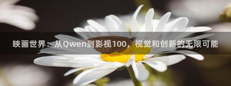 ,草莓视频：映画世界：从Qwen到影视100，视觉和创新的无限可能