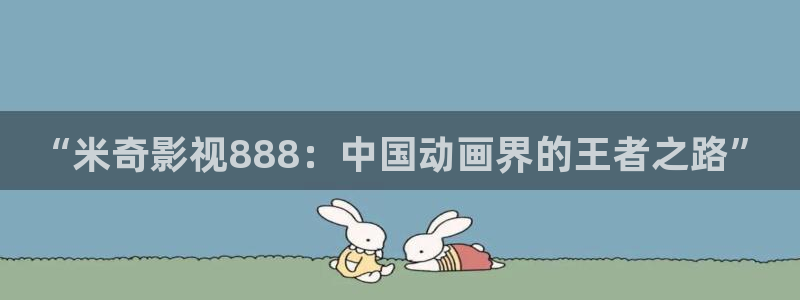 草莓视频下载入口网址：“米奇影视888：中国动画界的王者之路”