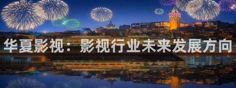 草莓视频全国下载：华夏影视：影视行业未来发展方向