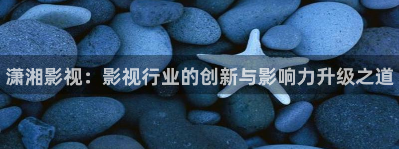 草莓视频国产：潇湘影视：影视行业的创新与影响力升级之道