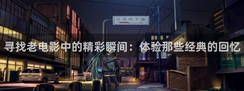 (草莓视频)：寻找老电影中的精彩瞬间：体验那些经典的回忆