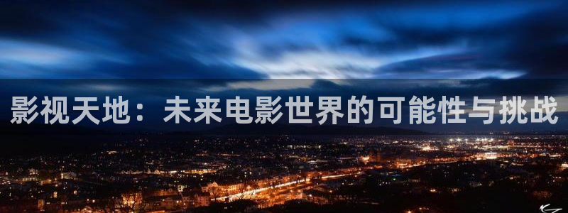视频草莓免费：影视天地：未来电影世界的可能性与挑战