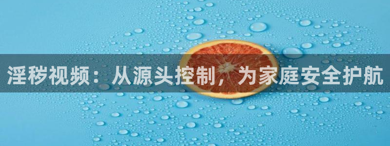 草莓视频下载52x：淫秽视频：从源头控制，为家庭安全护航